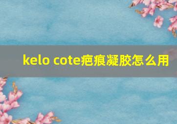 kelo cote疤痕凝胶怎么用